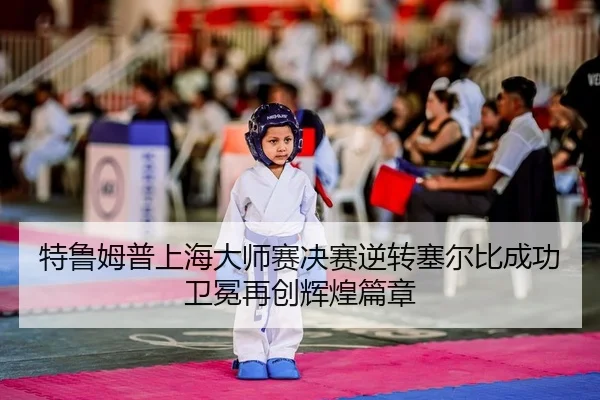 特鲁姆普上海大师赛决赛逆转塞尔比成功卫冕再创辉煌篇章